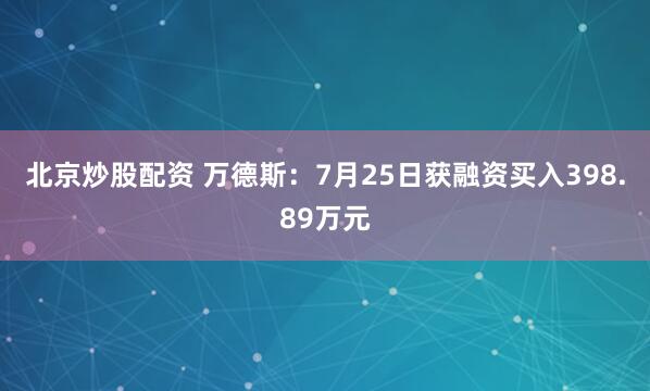 北京炒股配资 万德斯：7月25日获融资买入398.89万元