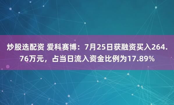 炒股选配资 爱科赛博：7月25日获融资买入264.76万元，占当日流入资金比例为17.89%
