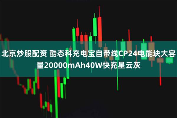 北京炒股配资 酷态科充电宝自带线CP24电能块大容量20000mAh40W快充星云灰