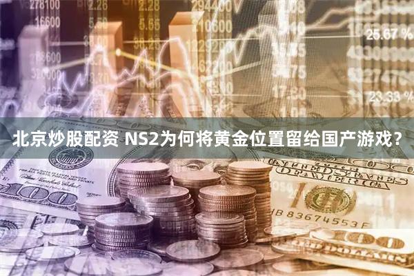 北京炒股配资 NS2为何将黄金位置留给国产游戏？
