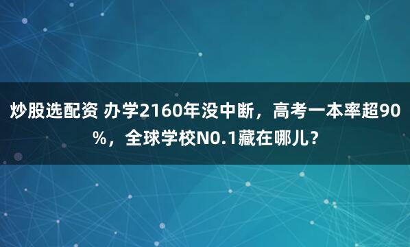 炒股选配资 办学2160年没中断，高考一本率超90%，全球学校N0.1藏在哪儿？
